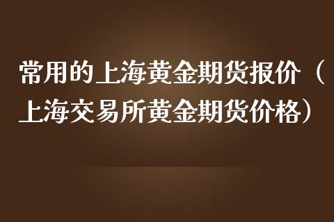 常用的上海黄金期货报价（上海交易所黄金期货价格）_https://www.kuaijiepai.net_国际期货_第1张