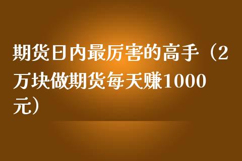 期货日内最厉害的高手（2万块做期货每天赚1000元）_https://www.kuaijiepai.net_期货资讯_第1张
