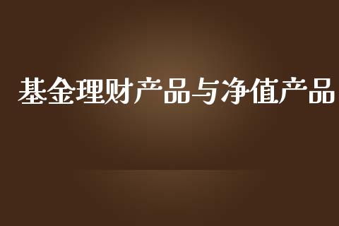 基金理财产品与净值产品_https://www.kuaijiepai.net_投资理财_第1张