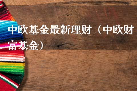 中欧基金最新理财（中欧财富基金）_https://www.kuaijiepai.net_投资理财_第1张