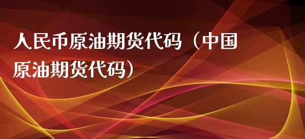 人民币原油期货代码（中国原油期货代码）_https://www.kuaijiepai.net_国际期货_第1张