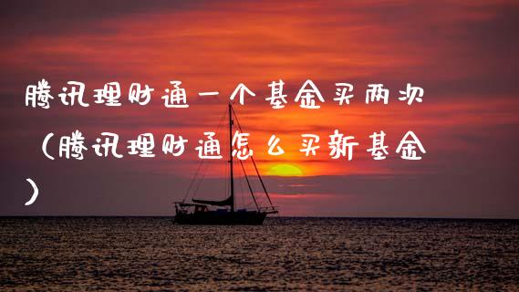 腾讯理财通一个基金买两次（腾讯理财通怎么买新基金）_https://www.kuaijiepai.net_期货理财_第1张