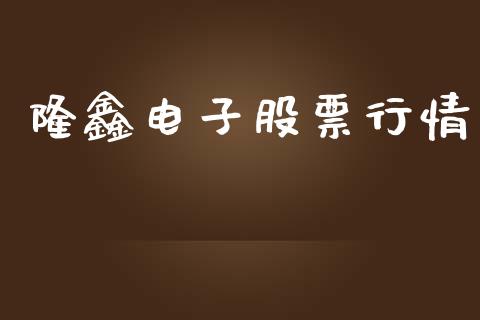 隆鑫电子股票行情_https://www.kuaijiepai.net_新股新闻_第1张
