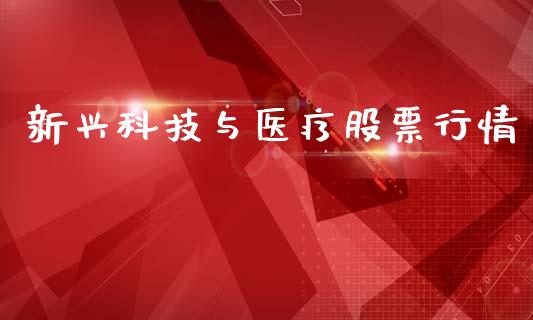 新兴科技与医疗股票行情_https://www.kuaijiepai.net_新股新闻_第1张