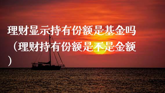 理财显示持有份额是基金吗（理财持有份额是不是金额）_https://www.kuaijiepai.net_投资理财_第1张