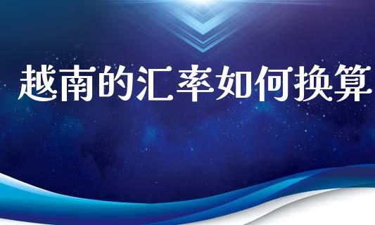 越南的汇率如何换算_https://www.kuaijiepai.net_国际期货_第1张