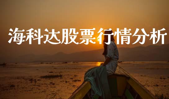 海科达股票行情分析_https://www.kuaijiepai.net_新股新闻_第1张