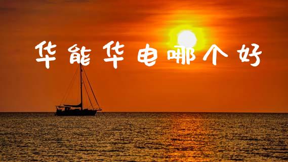 华能华电哪个好_https://www.kuaijiepai.net_股票理论_第1张