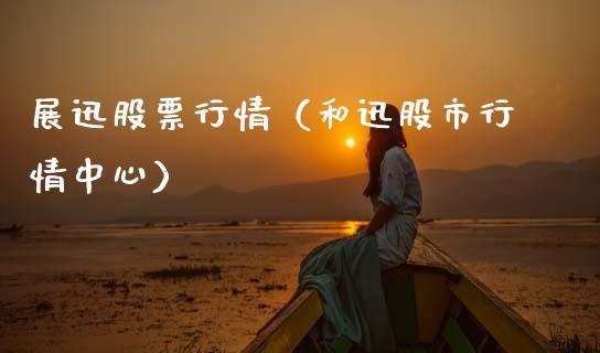 展迅股票行情（和迅股市行情中心）_https://www.kuaijiepai.net_国际股建_第1张