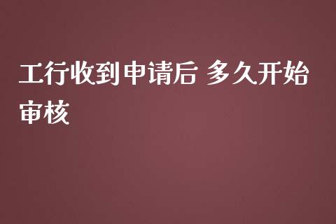 工行收到申请后 多久开始审核_https://www.kuaijiepai.net_股票理论_第1张