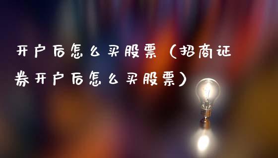 开户后怎么买股票（招商证券开户后怎么买股票）_https://www.kuaijiepai.net_国际股建_第1张