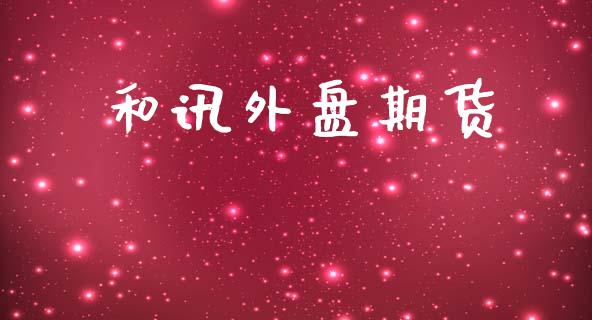 和讯外盘期货_https://www.kuaijiepai.net_期货在线_第1张