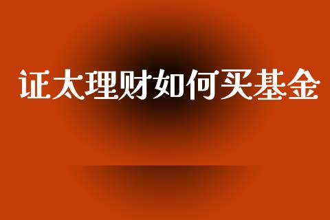 证太理财如何买基金_https://www.kuaijiepai.net_期货理财_第1张