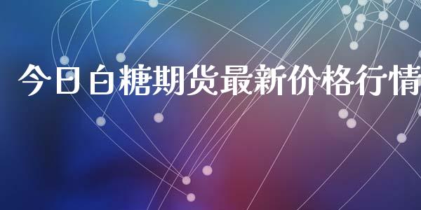 今日白糖期货最新价格行情_https://www.kuaijiepai.net_国际期货_第1张