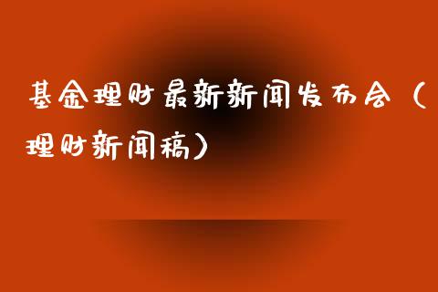 基金理财最新新闻发布会（理财新闻稿）_https://www.kuaijiepai.net_期货理财_第1张