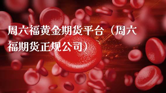 周六福黄金期货平台（周六福期货正规公司）_https://www.kuaijiepai.net_国际期货_第1张