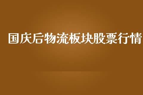 国庆后物流板块股票行情_https://www.kuaijiepai.net_股票理论_第1张
