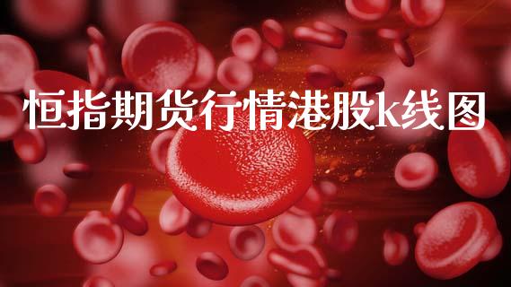 恒指期货行情港股k线图_https://www.kuaijiepai.net_国际期货_第1张