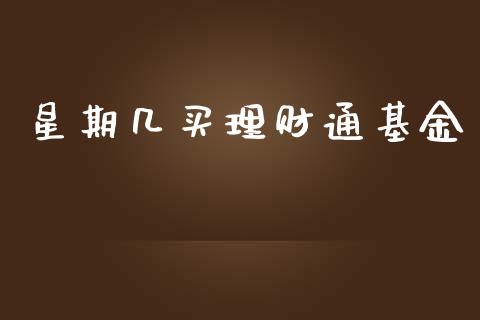 星期几买理财通基金_https://www.kuaijiepai.net_投资理财_第1张