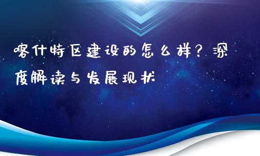 喀什特区建设的怎么样？深度解读与发展现状_https://www.kuaijiepai.net_投资理财_第1张