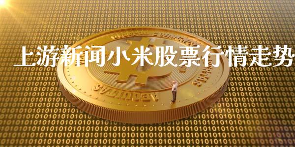 上游新闻小米股票行情走势_https://www.kuaijiepai.net_股票理论_第1张