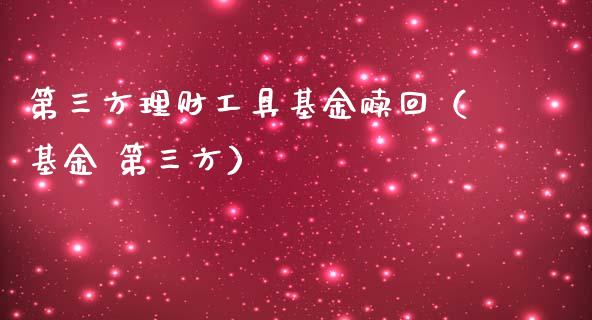 第三方理财工具基金赎回（基金 第三方）_https://www.kuaijiepai.net_期货理财_第1张