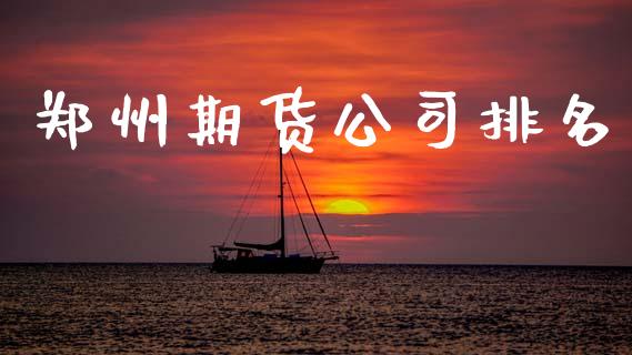 郑州期货公司排名_https://www.kuaijiepai.net_国际期货_第1张
