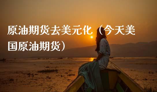 原油期货去美元化（今天美国原油期货）_https://www.kuaijiepai.net_期货资讯_第1张