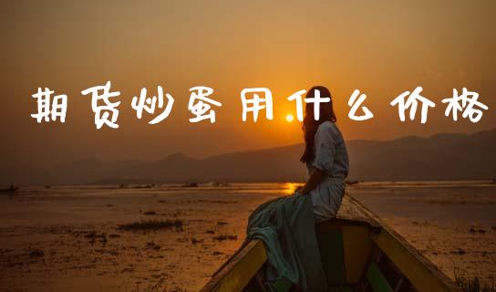 期货炒蛋用什么价格_https://www.kuaijiepai.net_国际股建_第1张