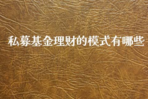 私募基金理财的模式有哪些_https://www.kuaijiepai.net_投资理财_第1张