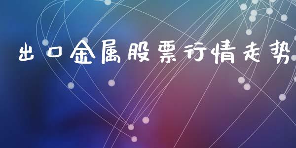 出口金属股票行情走势_https://www.kuaijiepai.net_国际股建_第1张