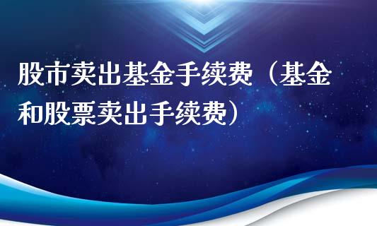 股市卖出基金手续费（基金和股票卖出手续费）_https://www.kuaijiepai.net_期货理财_第1张