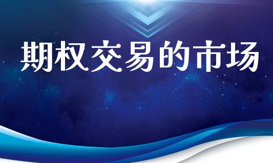 期权交易的市场_https://www.kuaijiepai.net_期货资讯_第1张