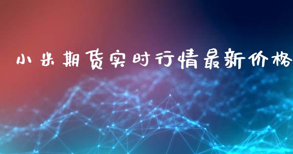 小米期货实时行情最新价格_https://www.kuaijiepai.net_期货资讯_第1张