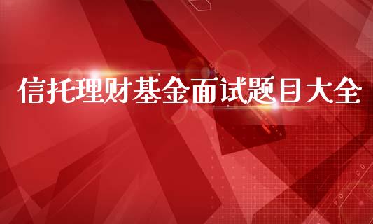 信托理财基金面试题目大全_https://www.kuaijiepai.net_期货理财_第1张