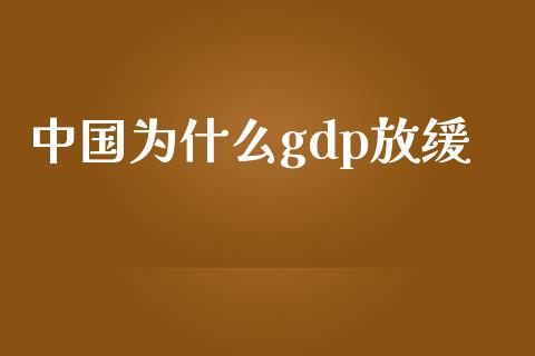 中国为什么gdp放缓_https://www.kuaijiepai.net_期货在线_第1张