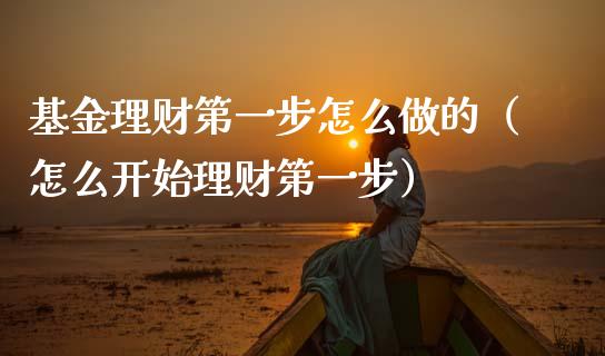 基金理财第一步怎么做的（怎么开始理财第一步）_https://www.kuaijiepai.net_期货理财_第1张