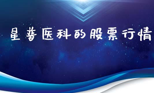 星普医科的股票行情_https://www.kuaijiepai.net_国际股建_第1张