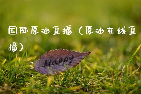 国际原油直播（原油在线直播）_https://www.kuaijiepai.net_期货在线_第1张