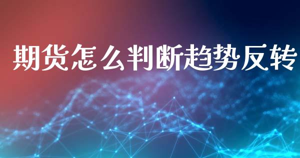 期货怎么判断趋势反转_https://www.kuaijiepai.net_国际期货_第1张