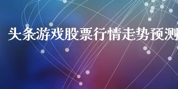 头条游戏股票行情走势预测_https://www.kuaijiepai.net_新股新闻_第1张