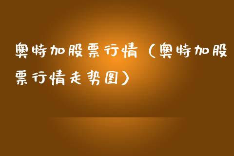 奥特加股票行情（奥特加股票行情走势图）_https://www.kuaijiepai.net_国际股建_第1张