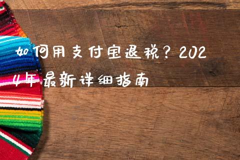 如何用支付宝退税？2024年最新详细指南_https://www.kuaijiepai.net_期货资讯_第1张
