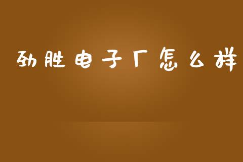 劲胜电子厂怎么样_https://www.kuaijiepai.net_国际股建_第1张