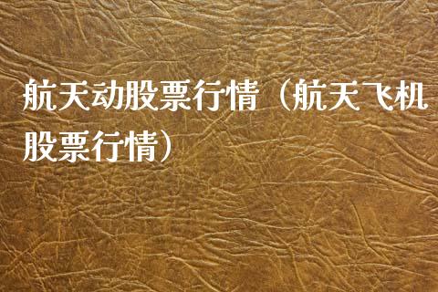 航天动股票行情（航天飞机股票行情）_https://www.kuaijiepai.net_股票理论_第1张