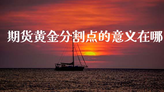 期货黄金分割点的意义在哪_https://www.kuaijiepai.net_期货资讯_第1张