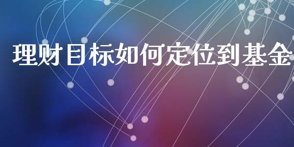 理财目标如何定位到基金_https://www.kuaijiepai.net_期货理财_第1张