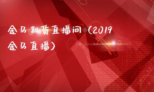 金马期货直播间（2019金马直播）_https://www.kuaijiepai.net_期货在线_第1张