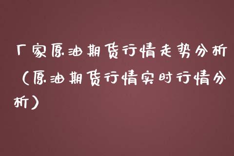 厂家原油期货行情走势分析（原油期货行情实时行情分析）_https://www.kuaijiepai.net_期货资讯_第1张