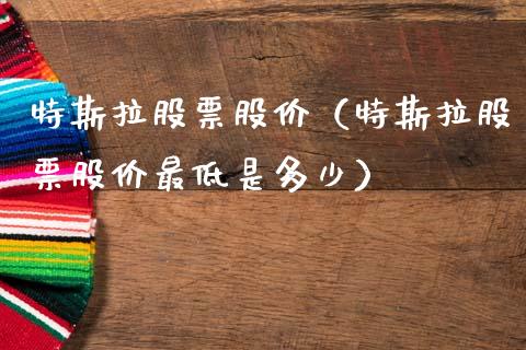 特斯拉股票股价（特斯拉股票股价最低是多少）_https://www.kuaijiepai.net_国际股建_第1张